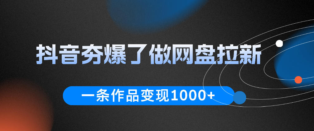 抖音夯爆了做网盘拉新，一条作品轻松10W+流量，变现1k+，看完即可上手操作-小二项目网