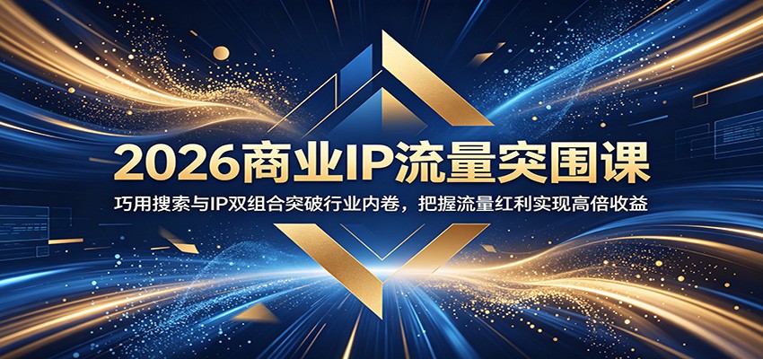 2026商业IP流量突围课：巧用搜索与IP双组合突破行业内卷，把握流量红利实现高倍收益-小二项目网