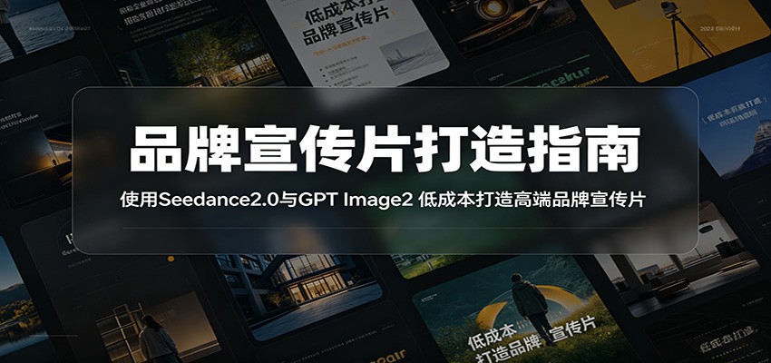 品牌宣传片打造指南：使用Seedance2.0与GPT Image2 低成本打造高端品牌宣传片-小二项目网
