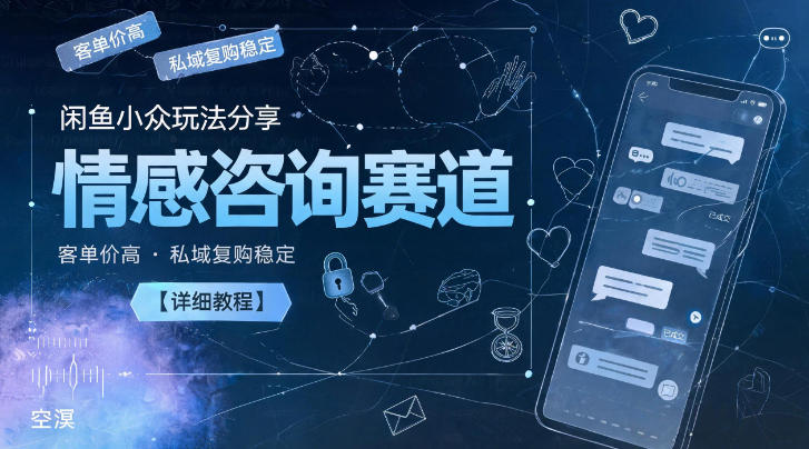 闲鱼小众玩法分享，情感咨询赛道，客单价高，私域复购稳定【详细教程】-小二项目网