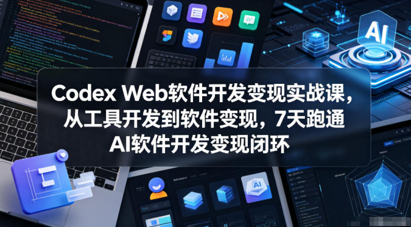Codex Web软件开发变现实战课，从工具开发到软件变现，7天跑通AI软件开发变现闭环（更新0602）-小二项目网