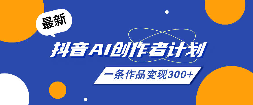 26年最新抖音AI创作者计划实操课程，一条作品变现300+-小二项目网