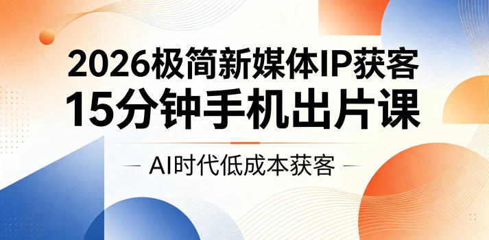 2026极简新媒体IP获客，15分钟手机出片课，AI时代低成本获客-小二项目网