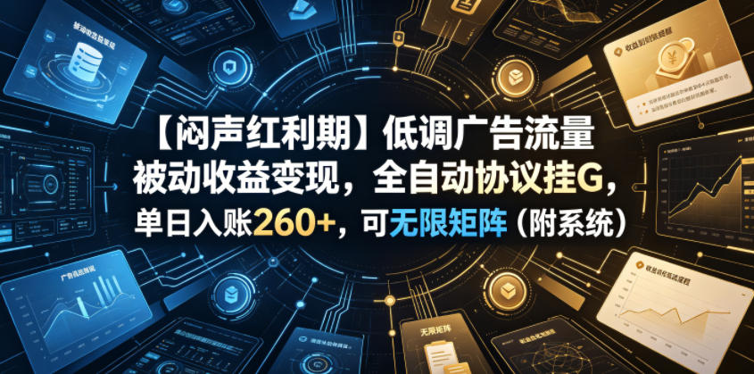 【闷声红利期】低调广告流量被动收益变现，全自动协议挂G，单日入账260+，可无限矩阵（附系统）【揭秘】-小二项目网