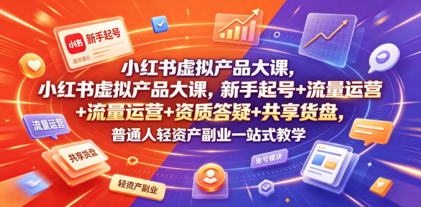 小红书虚拟产品大课，新手起号+流量运营+资质答疑+共享货盘，普通人轻资产副业一站式教学-小二项目网