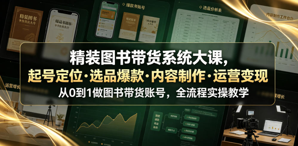 精装图书带货系统大课，起号定位・选品爆款・内容制作・运营变现，从0到1做图书带货账号，全流程实操教学-小二项目网