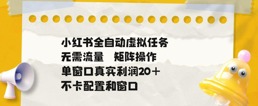 小红书全自动虚拟任务，矩阵操作无需流量，单窗口20+真实收益，不卡配置和窗口【揭秘】-小二项目网