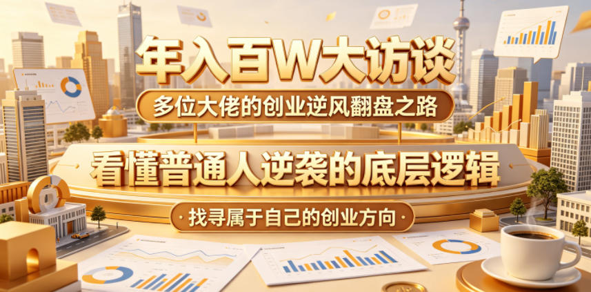 年入百W大访谈，多位大佬的创业逆风翻盘之路，看懂普通人逆袭的底层逻辑，找寻属于自己的创业方向-小二项目网