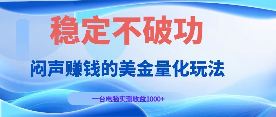 闷声赚钱的美金量化玩法，一台电脑实测收益1000+稳定不破功！-小二项目网