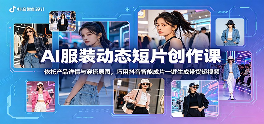 AI服装动态短片创作课：依托产品详情与穿搭原图，巧用抖音智能成片一键生成带货短视频-小二项目网