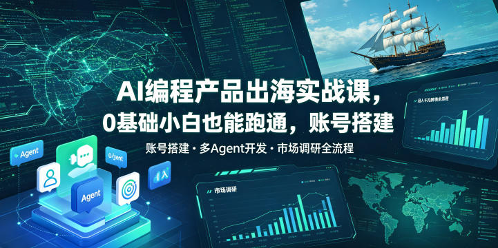 AI编程产品出海实战课，0基础小白也能跑通，账号搭建・多Agent开发・市场调研全流程，月入千刀跨境变现教程-小二项目网