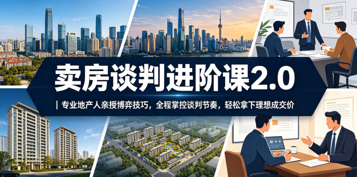 卖房谈判进阶课2.0｜专业地产人亲授博弈技巧，全程掌控谈判节奏，轻松拿下理想成交价-小二项目网