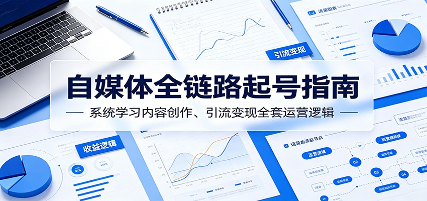 自媒体全链路起号指南：系统学习内容创作、引流变现全套运营逻辑-小二项目网