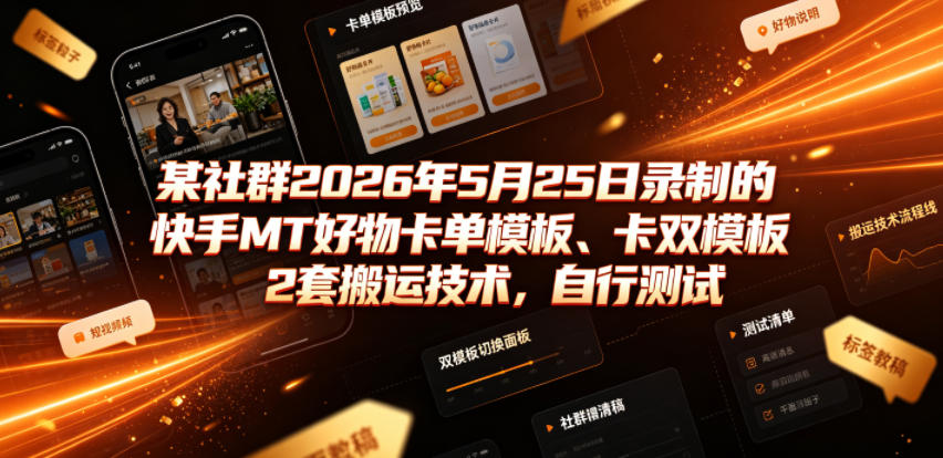 某社群2026年5月25日录制的快手MT好物卡单模板、卡双模板2套搬运技术，自行测试-小二项目网