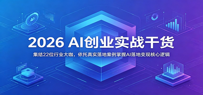 2026 AI创业实战干货：集结22位行业大咖，依托真实落地案例掌握AI落地变现核心逻辑-小二项目网