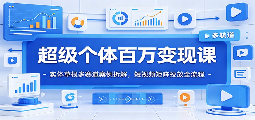 超级个体百万变现课：实体草根多赛道案例拆解，短视频矩阵投放全流程-小二项目网