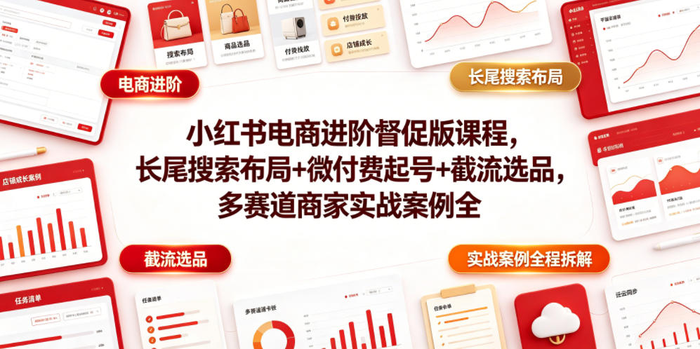 小红书电商进阶督促版课程，长尾搜索布局+微付费起号+截流选品，多赛道商家实战案例全程拆解-小二项目网