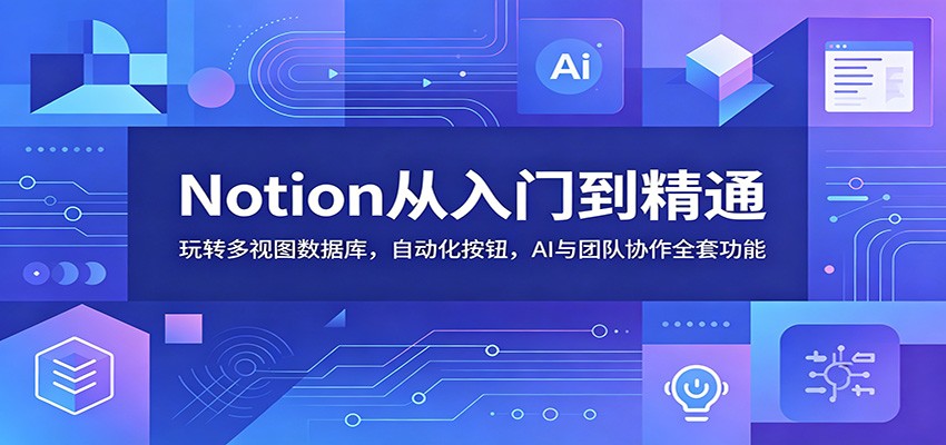 Notion从入门到精通：玩转多视图数据库，自动化按钮，AI与团队协作全套功能-小二项目网