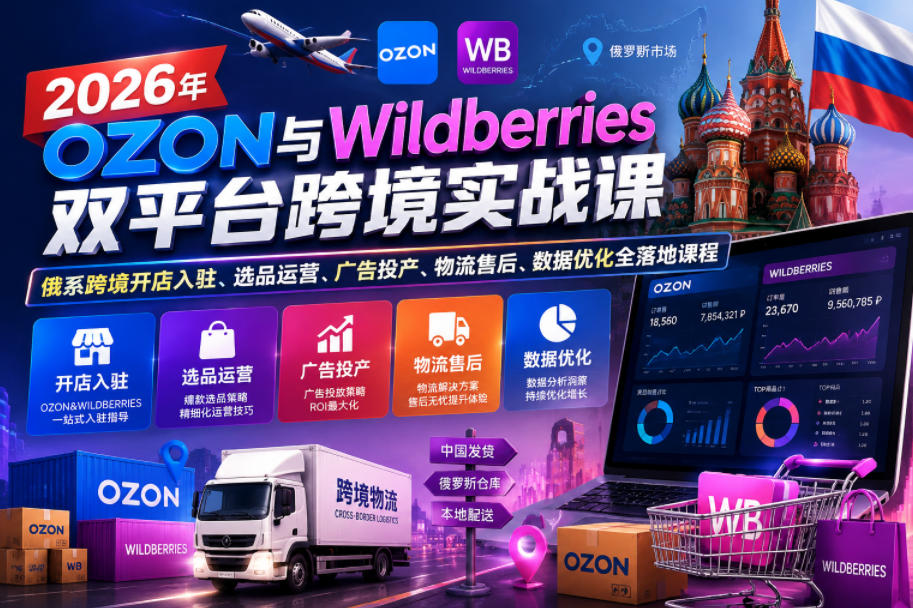 2026年OZON与Wildberries双平台跨境实战课，俄系跨境开店入驻、选品运营、广告投产、物流售后、数据优化全落地课程-小二项目网