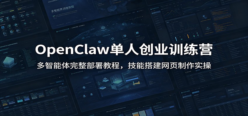 OpenClaw单人创业训练营：多智能体完整部署教程，技能搭建网页制作实操-小二项目网