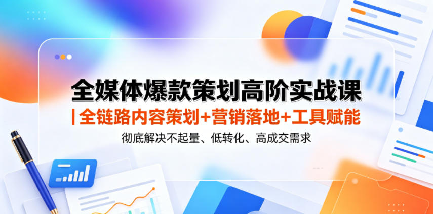 全媒体爆款策划高阶实战课｜全链路内容策划+营销落地+工具赋能，彻底解决不起量、低转化、低成交难题-小二项目网