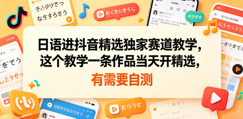 日语进抖音精选独家赛道教学，这个教学一条作品当天开精选，有需要自测-小二项目网