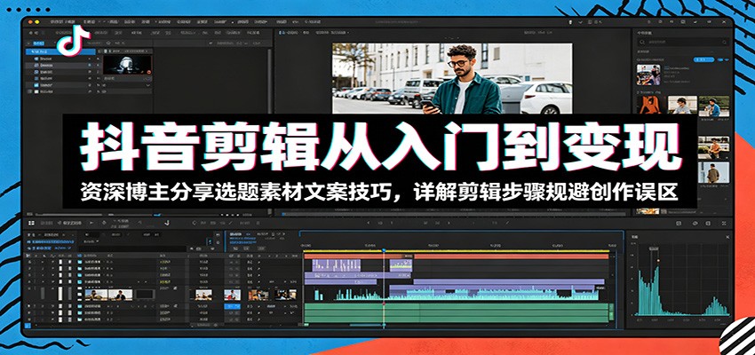 抖音剪辑从入门到变现：资深博主分享选题素材文案技巧，详解剪辑步骤规避创作误区-小二项目网