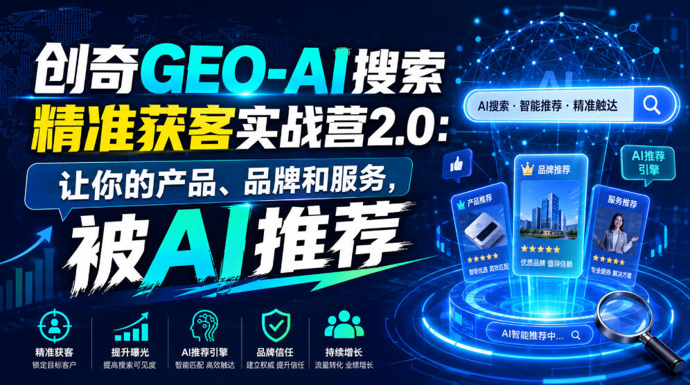 创奇GEO-AI搜索精准获客实战营2.0：让你的产品、品牌和服务，被AI推荐-小二项目网