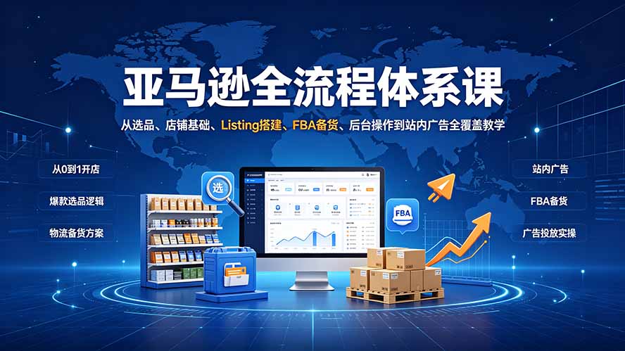 （19409期）亚马逊全流程体系课：从选品、店铺基础、Listing搭建、FBA备货、后台操作到站内广告全覆盖教学-小二项目网