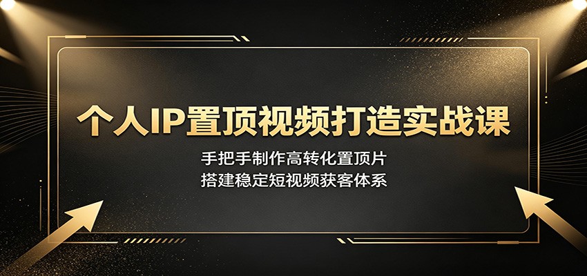 个人IP置顶视频打造实战课：手把手制作高转化置顶片，搭建稳定短视频获客体系-小二项目网
