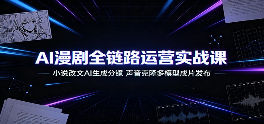 AI漫剧全链路运营实战课：小说改文AI生成分镜，声音克隆多模型成片发布-小二项目网