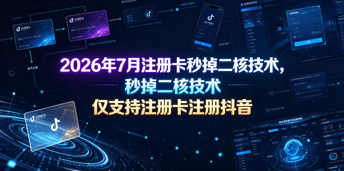 2026年7月注册卡秒掉二核技术，仅支持注册卡注册抖音-小二项目网