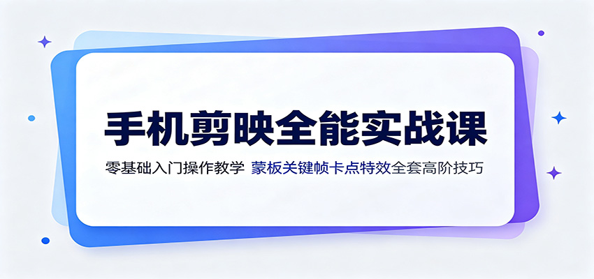 手机剪映全能实战课：零基础入门操作教学，蒙版关键帧卡点特效全套高阶技巧-小二项目网