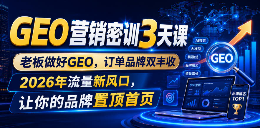 GEO营销密训3天课，老板做好GEO，订单品牌双丰收，2026年流量新风口，让你的品牌置顶首页-小二项目网