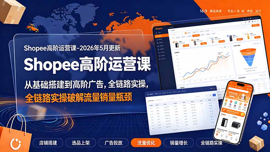 （19443期）Shopee高阶运营课-2026年更新，从基础搭建到高阶广告，全链路实操破解流量销量瓶颈-小二项目网