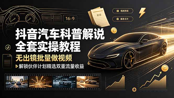 （19133期）抖音汽车科普解说全套实操教程，无出镜批量做视频，解锁伙伴计划精选双重流量收益-小二项目网