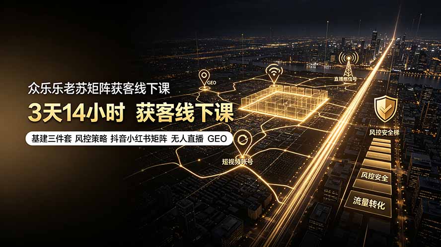 （19450期）众乐乐老苏矩阵获客线下课：3天14小时×基建三件套×风控策略×抖音小红书矩阵×无人直播×GEO-小二项目网