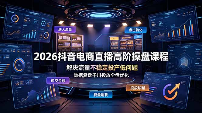 （19159期）2026抖音电商直播高阶操盘课程，解决流量不稳定投产低问题，数据复盘千川投放全盘优化-小二项目网