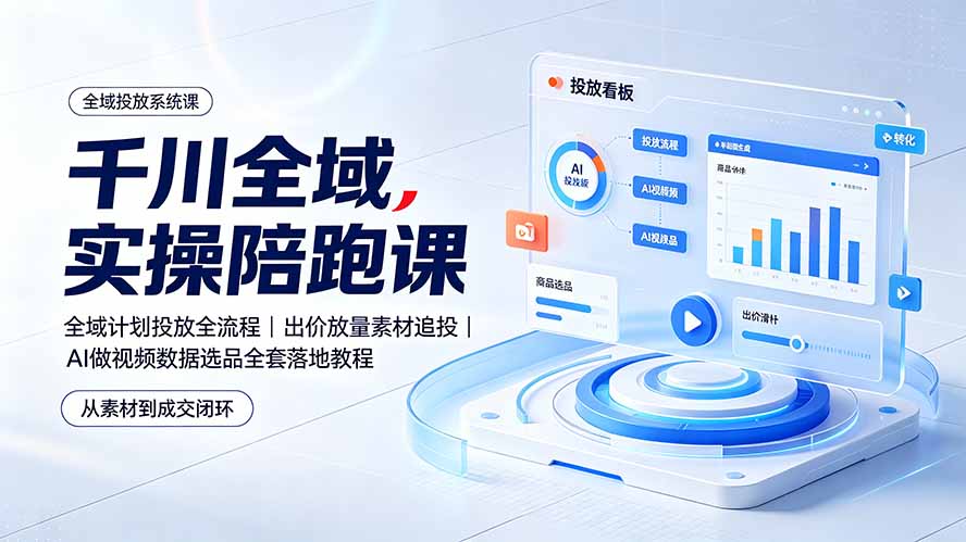 （19392期）千川全域实操陪跑课：全域计划投放全流程｜出价放量素材追投｜AI做视频数据选品全套落地教程-小二项目网