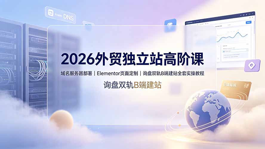 （19276期）2026外贸独立站高阶课·域名服务器部署｜Elementor页面定制｜询盘双轨B端建站全套实操教程-小二项目网