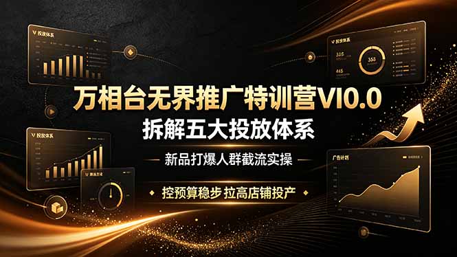 （19184期）万相台无界推广特训营VI0.0，拆解五大投放体系，新品打爆人群截流实操，控预算稳步拉高店铺投产-小二项目网