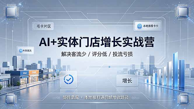 （19155期）AI+实体门店增长实战营，解决客流少/评分低/投流亏损；矩阵霸屏+本地推打通同城增收路径-小二项目网