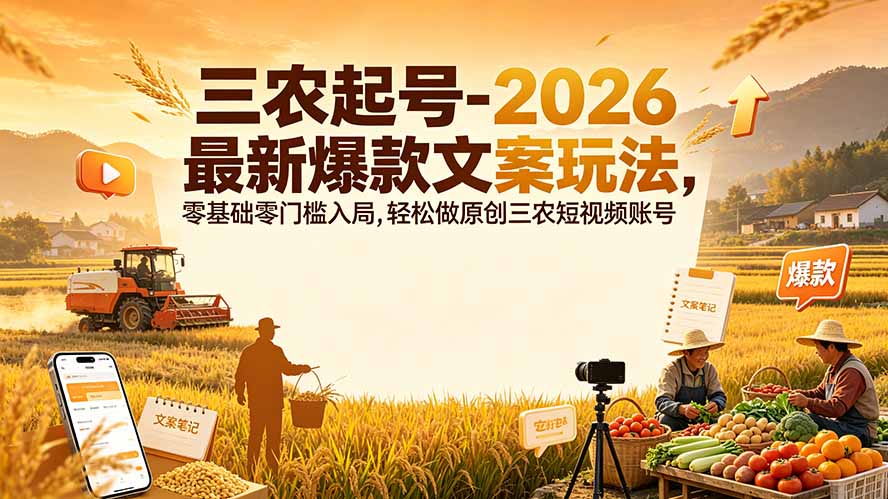 （19537期）三农起号-2026 最新爆款文案玩法，零基础零门槛入局，轻松做原创三农短视频账号-小二项目网