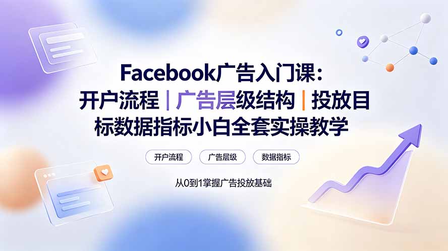 （19464期） Facebook广告入门课：开户流程｜广告层级结构｜投放目标数据指标小白全套实操教学-小二项目网