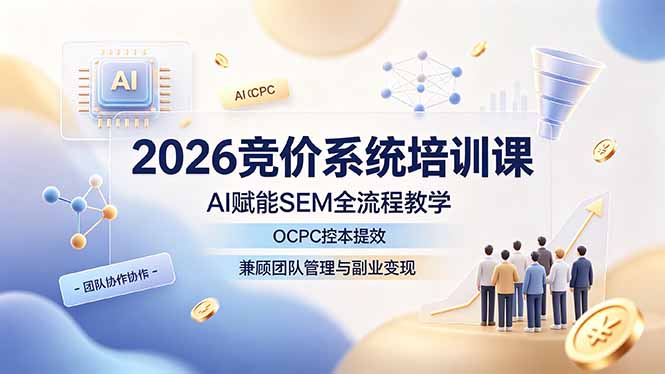 （19185期）2026竞价系统培训课，AI赋能SEM全流程教学，OCPC控本提效，兼顾团队管理与副业变现-小二项目网