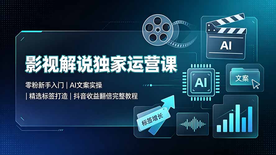 （19310期）影视解说独家运营课▪零粉新手入门｜AI文案实操｜精选标签打造｜抖音收益翻倍完整教程-小二项目网