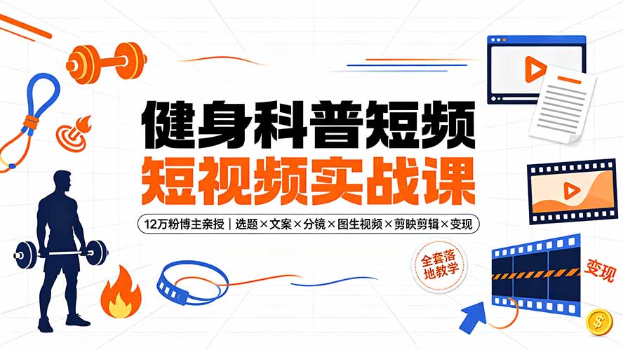 （19312期）健身科普短视频实战课-12万粉博主亲授｜选题×文案×分镜×图生视频×剪映剪辑×变现，全套落地教学-小二项目网