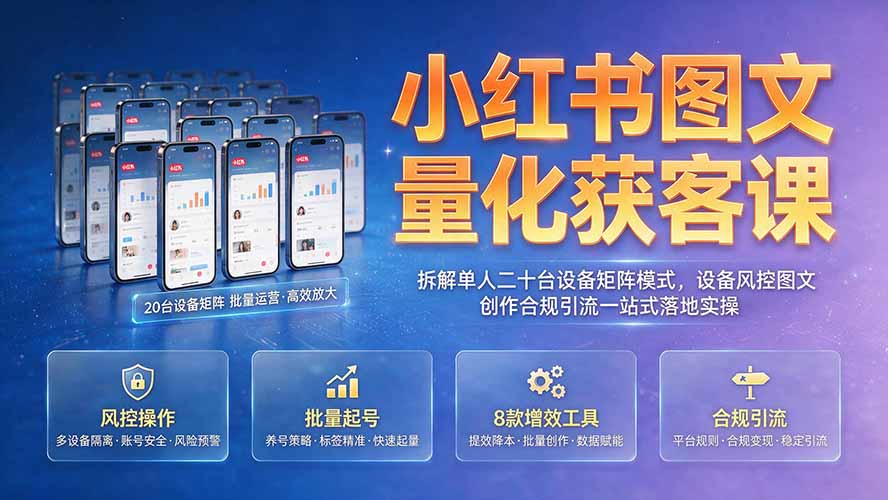 （19572期）小红书图文量化获客课｜拆解单人二十台设备矩阵模式，设备风控图文创作合规引流一站式落地实操-小二项目网