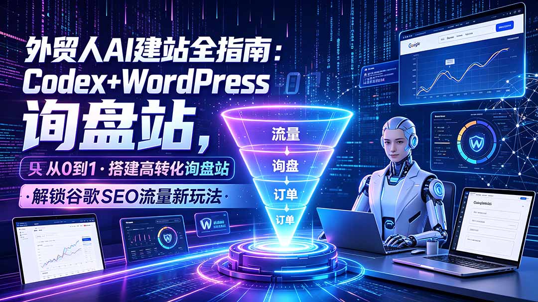 （19439期）外贸人AI建站全指南：Codex+WordPress从0到1·搭建高转化询盘站·解锁谷歌SEO流量新玩法-小二项目网