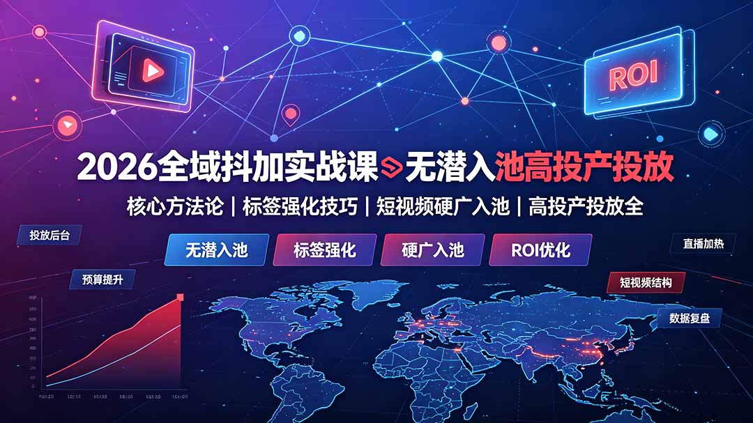 （19341期）2026全域抖加实战课：无潜入池核心方法论｜标签强化技巧｜短视频硬广入池｜高投产投放全教程-小二项目网